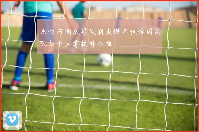 杰伦布朗反思失利表现不佳强调团队与个人需提升水准