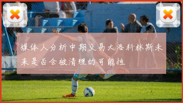 媒体人分析中期交易大洛科林斯未来是否会被清理的可能性