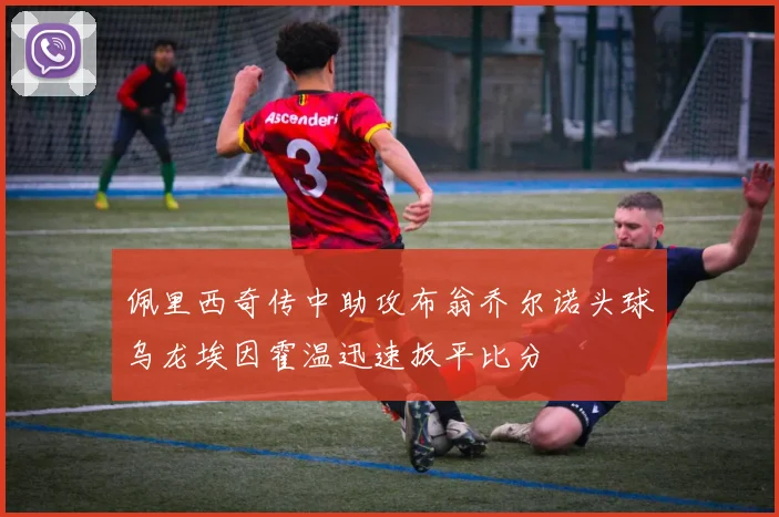 佩里西奇传中助攻布翁乔尔诺头球乌龙埃因霍温迅速扳平比分