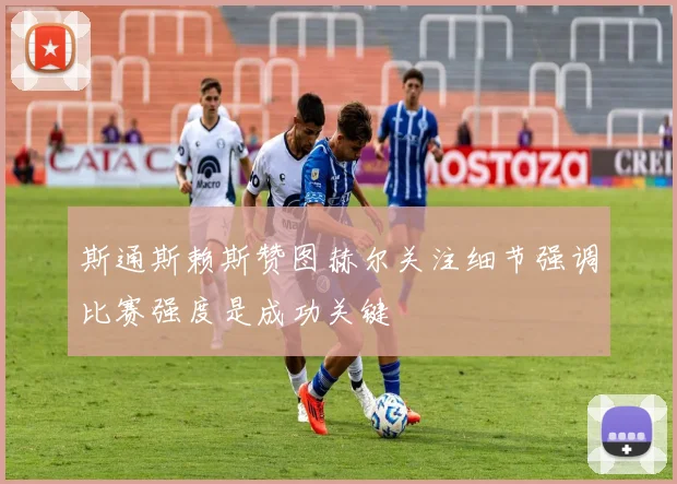 斯通斯赖斯赞图赫尔关注细节强调比赛强度是成功关键