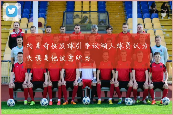 约基奇快发球引争议湖人球员认为失误是他故意所为