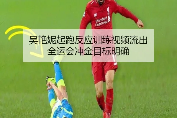 吴艳妮起跑反应训练视频流出 全运会冲金目标明确